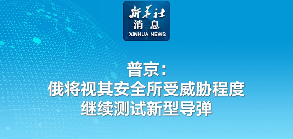 新華社消息丨普京：俄將視其安全所受威脅程度繼續(xù)測(cè)試新型導(dǎo)彈